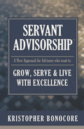 Servant Advisorship: The New Approach for Advisors Who Want to Grow, Serve and Live with Excellence